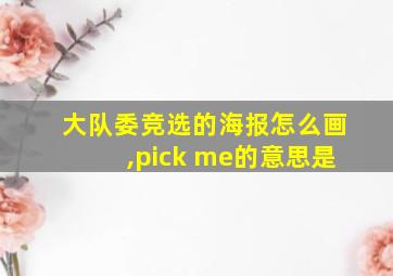 大队委竞选的海报怎么画,pick me的意思是